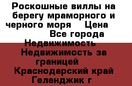 Роскошные виллы на берегу мраморного и черного моря. › Цена ­ 450 000 - Все города Недвижимость » Недвижимость за границей   . Краснодарский край,Геленджик г.